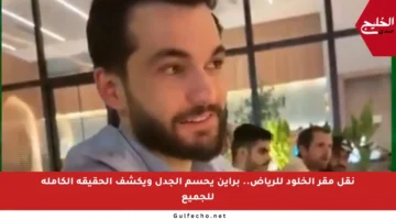 نقل مقر الخلود للرياض.. براين يحسم الجدل ويكشف الحقيقة الكاملة للجميع